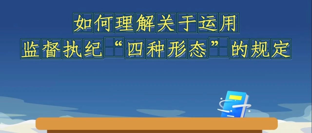 《中国共产党纪律处分条例》解读微视频丨如何理解关于运用监督执纪“四种形态”的规定