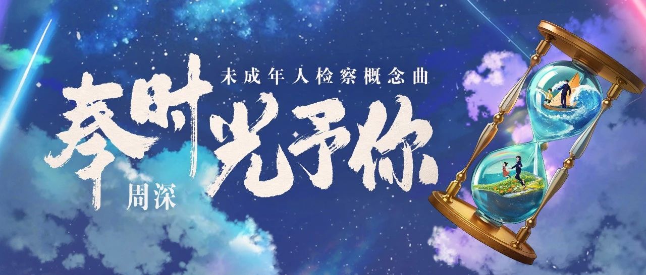 这是一首写给孩子的歌！周深献唱未成年人检察概念曲《奉时光予你》