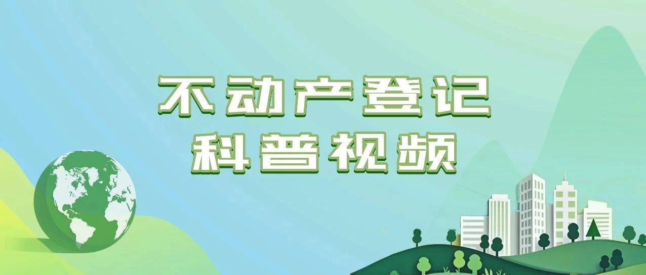 收藏！省自然資源廳推出不動産登記科普系列視頻